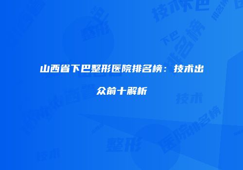 山西省下巴整形医院排名榜：技术出众前十解析