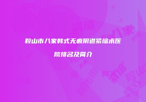 鞍山市八家韩式无痕阴道紧缩术医院排名及简介