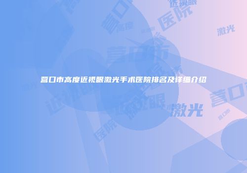 营口市高度近视眼激光手术医院排名及详细介绍