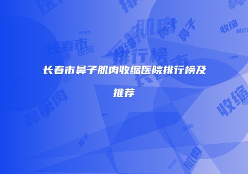 长春市鼻子肌肉收缩医院排行榜及推荐