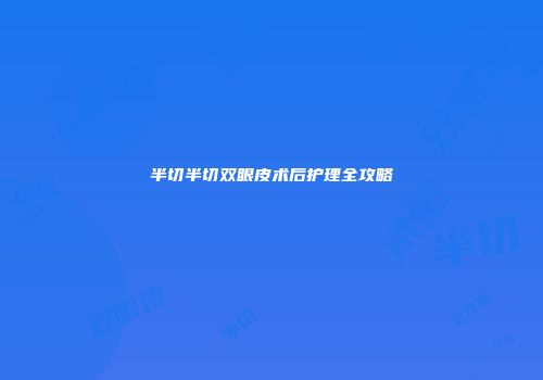半切半切双眼皮术后护理全攻略