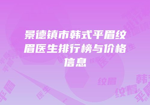 景德镇市韩式平眉纹眉医生排行榜与价格信息