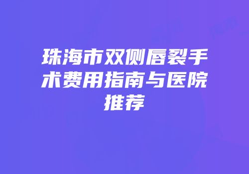 珠海市双侧唇裂手术费用指南与医院推荐