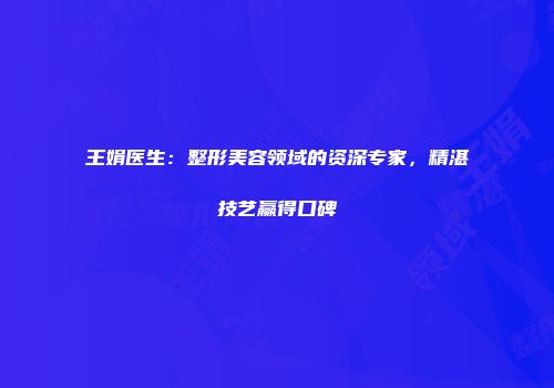 王娟医生：整形美容领域的资深专家，精湛技艺赢得口碑
