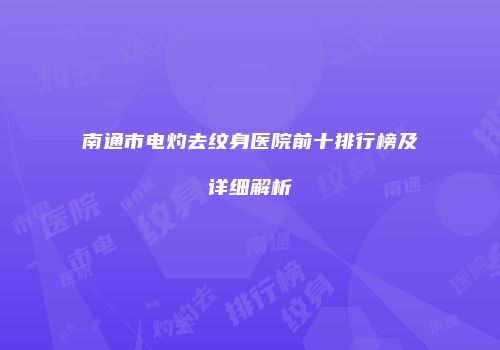 南通市电灼去纹身医院前十排行榜及详细解析