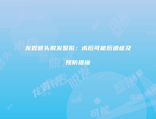龙岩额头脱发整形：术后可能后遗症及预防措施