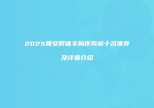 2025雅安假体丰胸医院前十名推荐及详细介绍