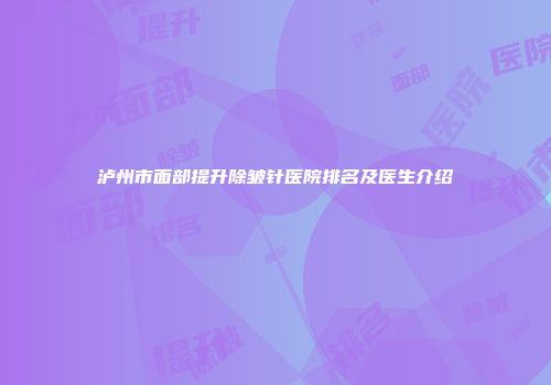 泸州市面部提升除皱针医院排名及医生介绍