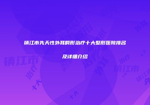 镇江市先天性外耳畸形治疗十大整形医院排名及详细介绍