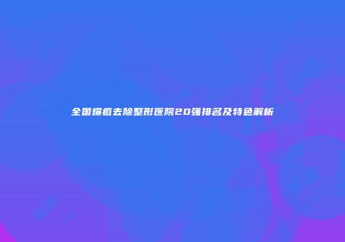 全国爆痘去除整形医院20强排名及特色解析