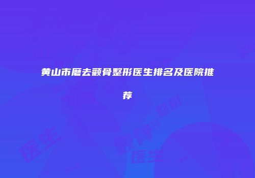 黄山市磨去颧骨整形医生排名及医院推荐