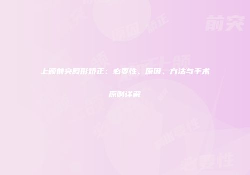 上颌前突畸形矫正：必要性、原因、方法与手术原则详解