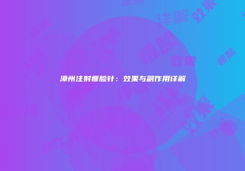 漳州注射瘦脸针：效果与副作用详解