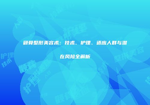 颧骨整形美容术：技术、护理、适应人群与潜在风险全解析