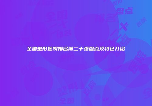 全国整形医院排名前二十强盘点及特色介绍