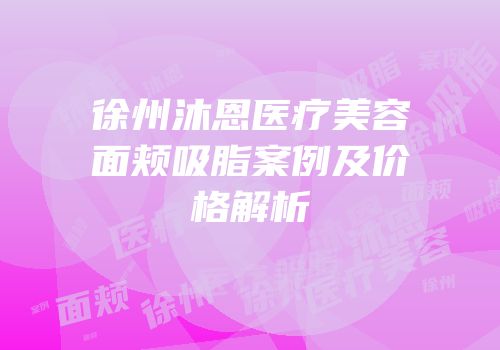 徐州沐恩医疗美容面颊吸脂案例及价格解析