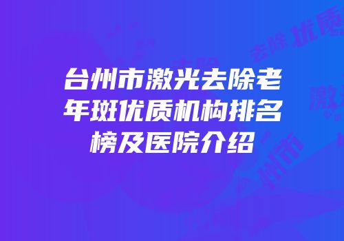 台州市激光去除老年斑优质机构排名榜及医院介绍