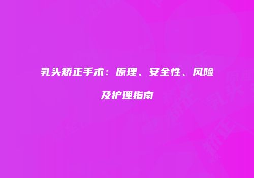 乳头矫正手术：原理、安全性、风险及护理指南