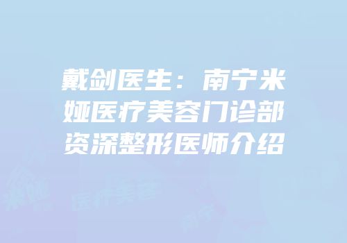 戴剑医生：南宁米娅医疗美容门诊部资深整形医师介绍