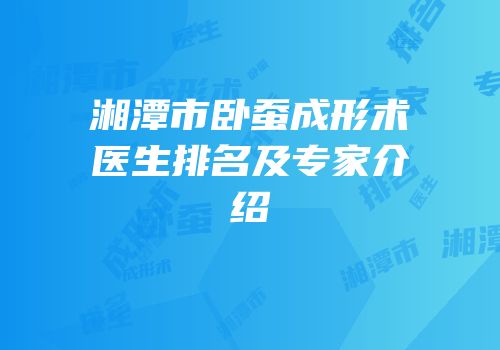 湘潭市卧蚕成形术医生排名及专家介绍