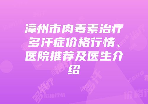 漳州市肉毒素治疗多汗症价格行情、医院推荐及医生介绍