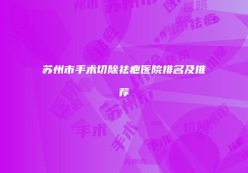 苏州市手术切除祛疤医院排名及推荐