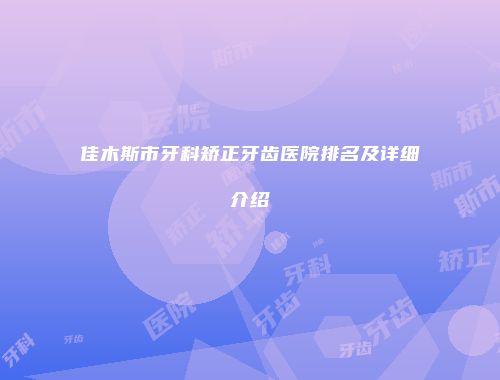 佳木斯市牙科矫正牙齿医院排名及详细介绍