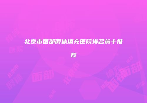 北京市面部假体填充医院排名前十推荐