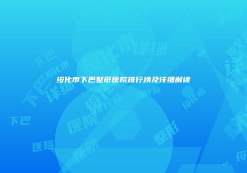 绥化市下巴整形医院排行榜及详细解读