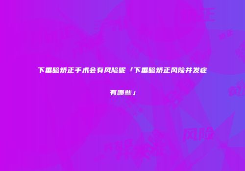 下垂睑矫正手术会有风险呢「下垂睑矫正风险并发症有哪些」