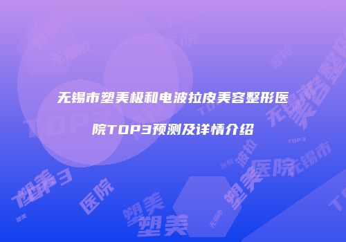 无锡市塑美极和电波拉皮美容整形医院TOP3预测及详情介绍