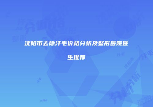 沈阳市去除汗毛价格分析及整形医院医生推荐