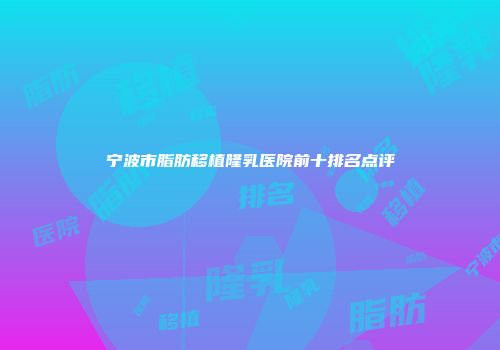 宁波市脂肪移植隆乳医院前十排名点评