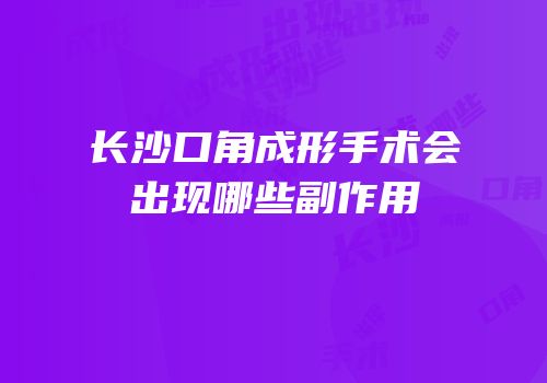 长沙口角成形手术会出现哪些副作用