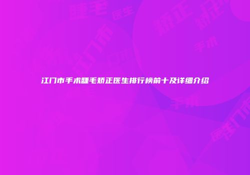 江门市手术睫毛矫正医生排行榜前十及详细介绍