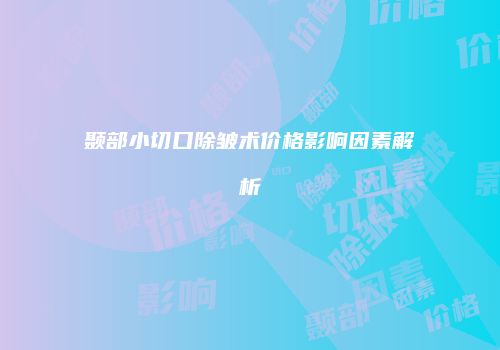 颞部小切口除皱术价格影响因素解析