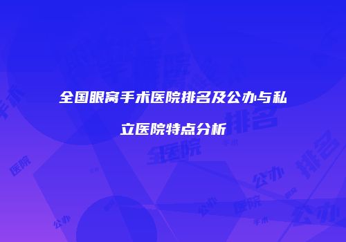 全国眼窝手术医院排名及公办与私立医院特点分析