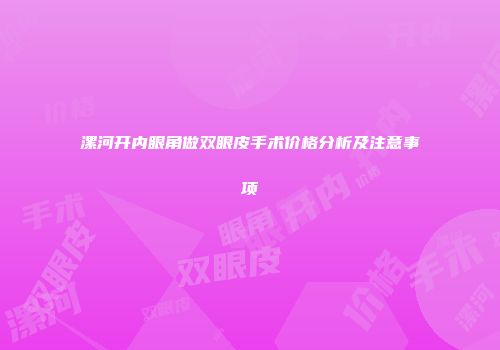 漯河开内眼角做双眼皮手术价格分析及注意事项