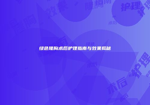 绿色隆胸术后护理指南与效果揭秘