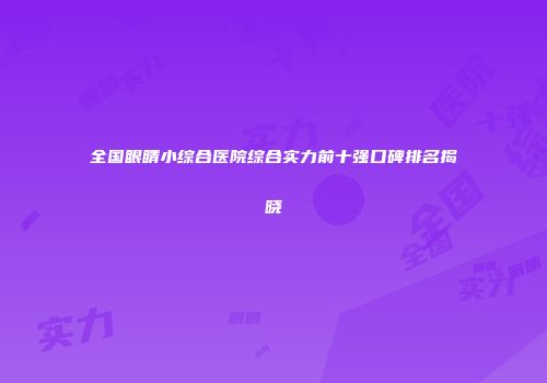 全国眼睛小综合医院综合实力前十强口碑排名揭晓