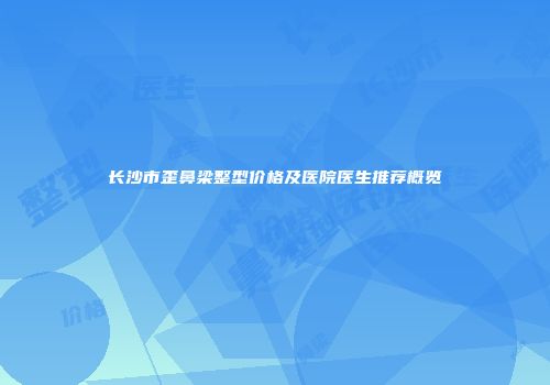 长沙市歪鼻梁整型价格及医院医生推荐概览