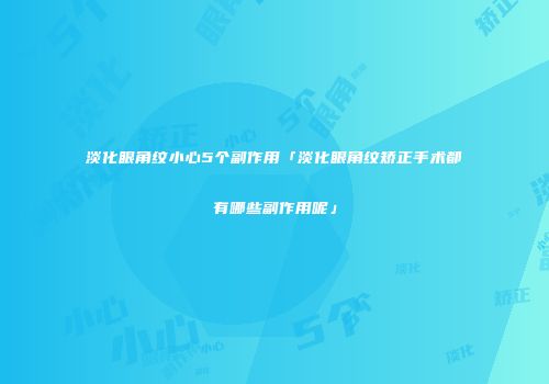 淡化眼角纹小心5个副作用「淡化眼角纹矫正手术都有哪些副作用呢」