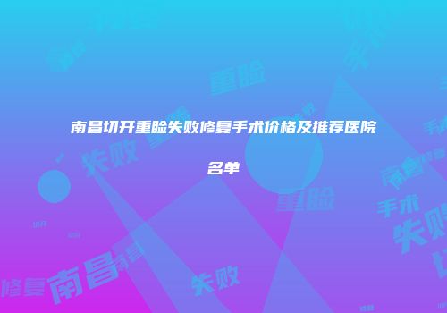 南昌切开重睑失败修复手术价格及推荐医院名单