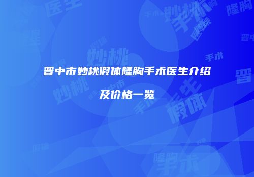 晋中市妙桃假体隆胸手术医生介绍及价格一览