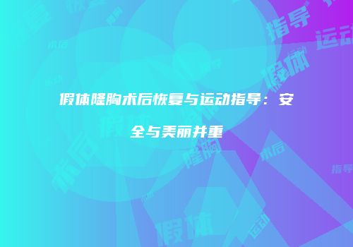 假体隆胸术后恢复与运动指导：安全与美丽并重