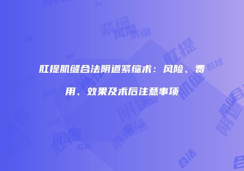 肛提肌缝合法阴道紧缩术：风险、费用、效果及术后注意事项