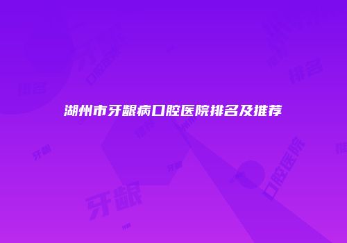 湖州市牙龈病口腔医院排名及推荐