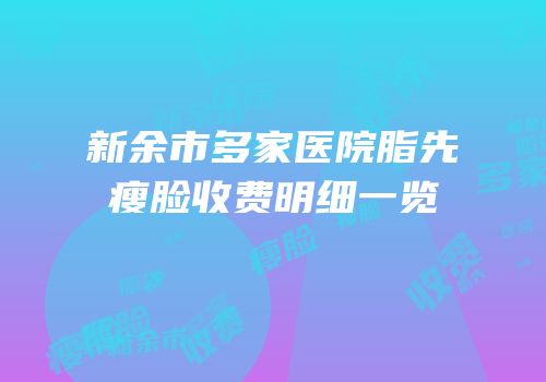 新余市多家医院脂先瘦脸收费明细一览