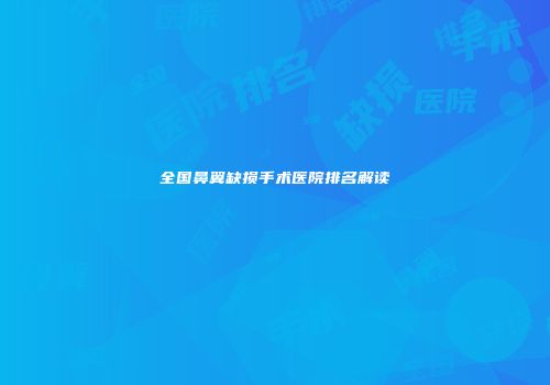 全国鼻翼缺损手术医院排名解读
