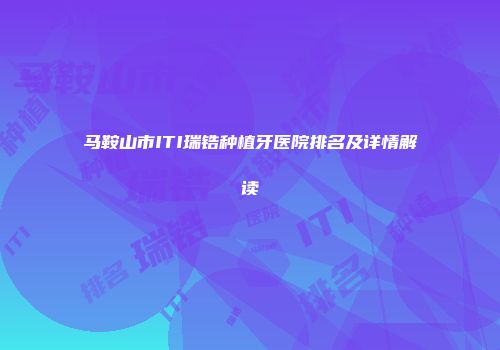 马鞍山市ITI瑞锆种植牙医院排名及详情解读